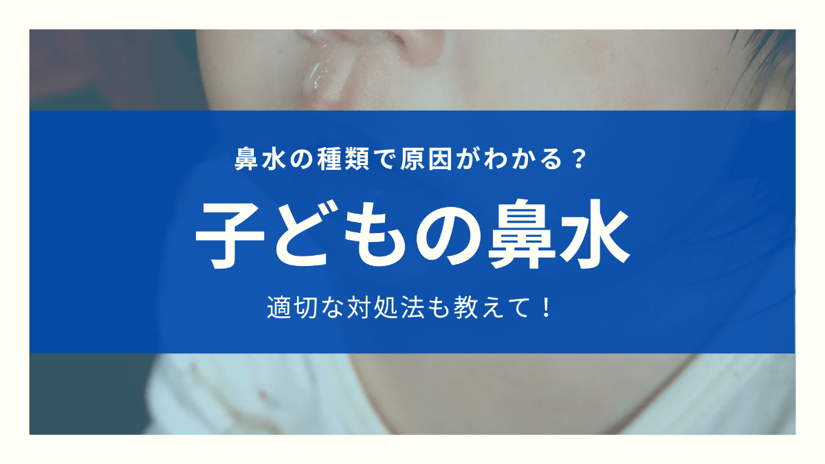 子どもの鼻水の原因は鼻水の種類でわかる？