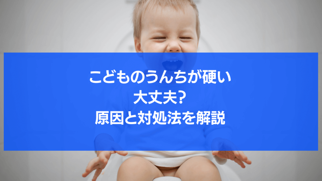 こどものうんちが硬いのは大丈夫？原因と今すぐできる対処法を年齢別に解説