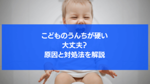 こどものうんちが硬いのは大丈夫？原因と今すぐできる対処法を年齢別に解説