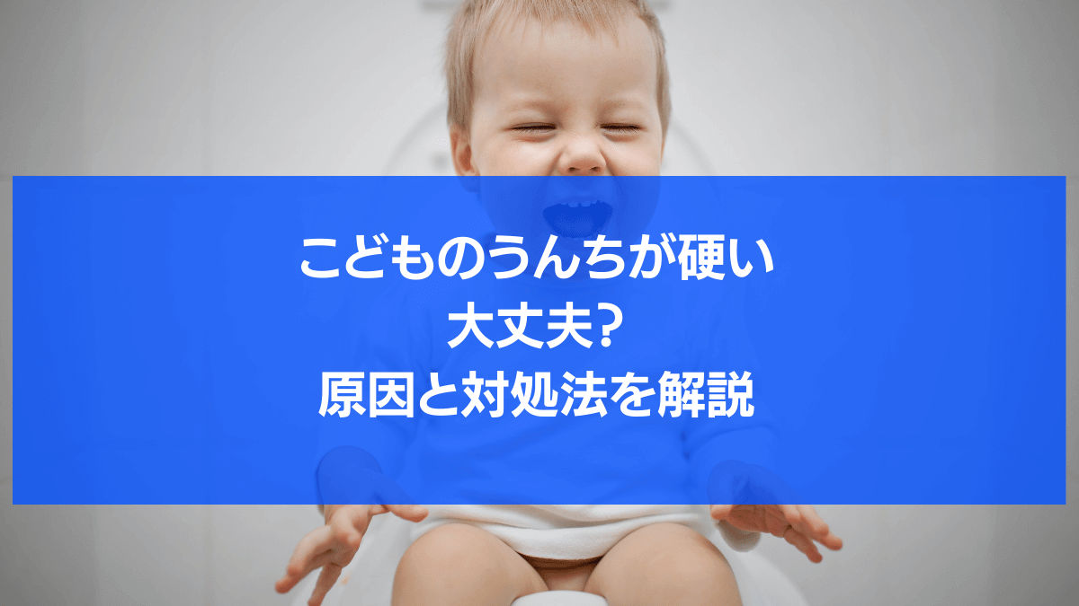 こどものうんちが硬いのは大丈夫？原因と今すぐできる対処法を年齢別に解説