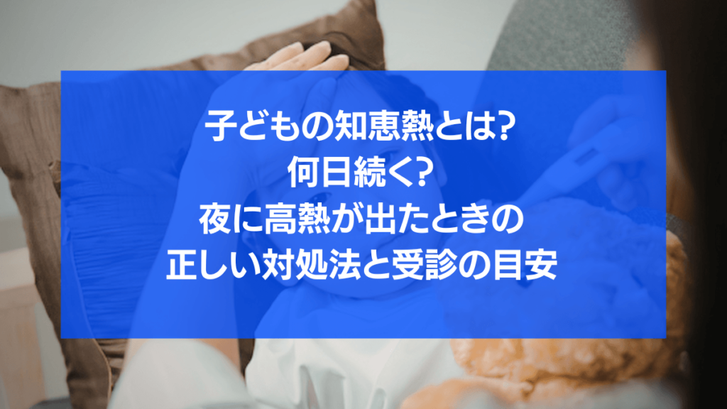 子どもの知恵熱とは？何日続く？夜に高熱が出たときの正しい対処法と受診の目安